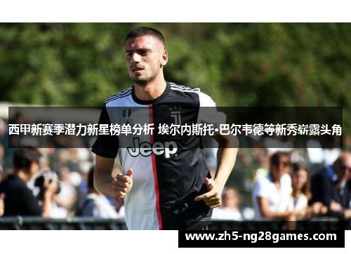 西甲新赛季潜力新星榜单分析 埃尔内斯托·巴尔韦德等新秀崭露头角