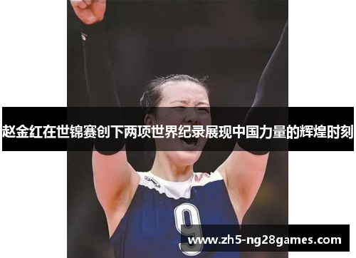赵金红在世锦赛创下两项世界纪录展现中国力量的辉煌时刻
