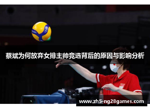 蔡斌为何放弃女排主帅竞选背后的原因与影响分析
