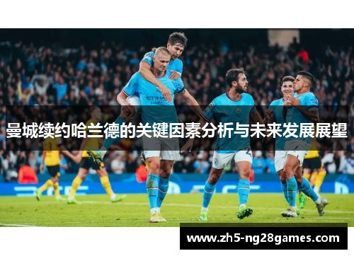 曼城续约哈兰德的关键因素分析与未来发展展望 曼城续约哈兰德的关键因素分析与未来发展展望