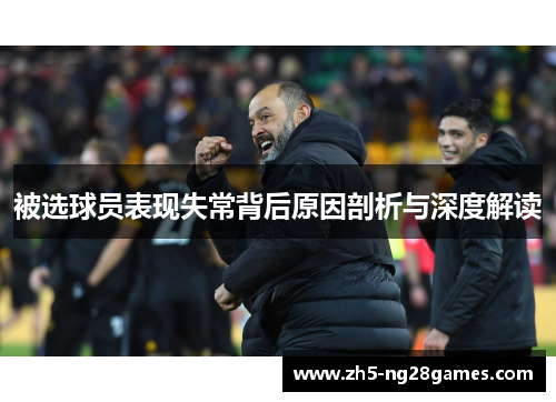 被选球员表现失常背后原因剖析与深度解读 被选球员表现失常背后原因剖析与深度解读