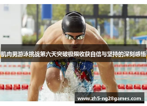 肌肉男游泳挑战第六天突破极限收获自信与坚持的深刻感悟