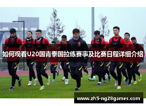 如何观看U20国青泰国拉练赛事及比赛日程详细介绍 如何观看U20国青泰国拉练赛事及比赛日程详细介绍