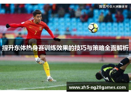 提升东体热身赛训练效果的技巧与策略全面解析