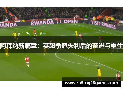 阿森纳新篇章：英超争冠失利后的奋进与重生