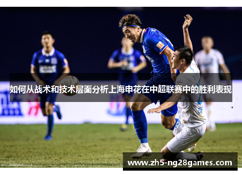 如何从战术和技术层面分析上海申花在中超联赛中的胜利表现