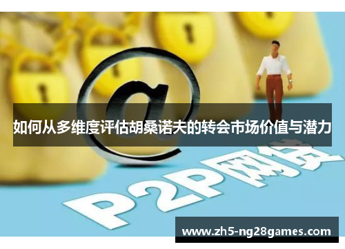 如何从多维度评估胡桑诺夫的转会市场价值与潜力