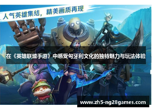 在《英雄联盟手游》中感受匈牙利文化的独特魅力与玩法体验