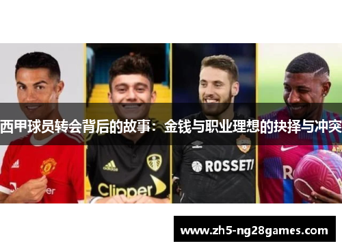 西甲球员转会背后的故事:金钱与职业理想的抉择与冲突 西甲球员转会背后的故事:金钱与职业理想的抉择与冲突