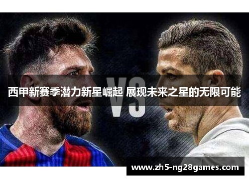 西甲新赛季潜力新星崛起 展现未来之星的无限可能