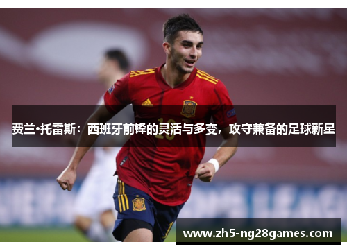 费兰·托雷斯：西班牙前锋的灵活与多变，攻守兼备的足球新星