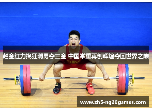 赵金红力挽狂澜勇夺三金 中国举重再创辉煌夺回世界之巅 赵金红力挽狂澜勇夺三金 中国举重再创辉煌夺回世界之巅