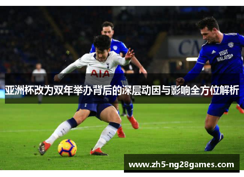 亚洲杯改为双年举办背后的深层动因与影响全方位解析 亚洲杯改为双年举办背后的深层动因与影响全方位解析