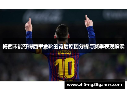梅西未能夺得西甲金靴的背后原因分析与赛季表现解读 梅西未能夺得西甲金靴的背后原因分析与赛季表现解读