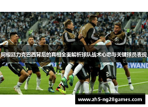 阿根廷力克巴西背后的真相全面解析球队战术心态与关键球员表现 阿根廷力克巴西背后的真相全面解析球队战术心态与关键球员表现