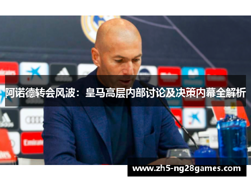 阿诺德转会风波：皇马高层内部讨论及决策内幕全解析