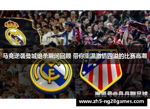 马竞逆袭曼城绝杀瞬间回顾 带你重温激情四溢的比赛高潮 马竞逆袭曼城绝杀瞬间回顾 带你重温激情四溢的比赛高潮