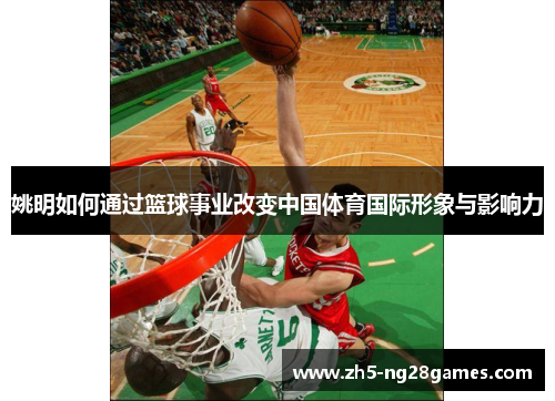 姚明如何通过篮球事业改变中国体育国际形象与影响力