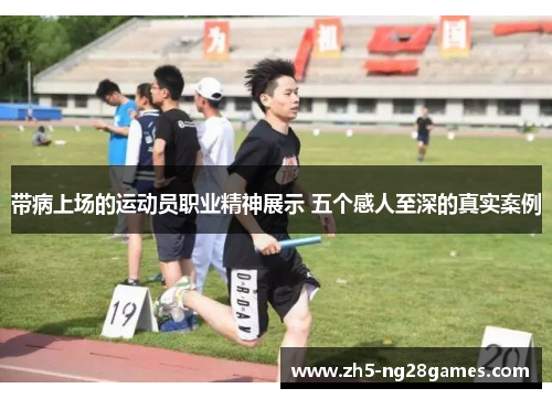 带病上场的运动员职业精神展示 五个感人至深的真实案例